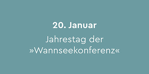 20. Januar –  Jahrestag der »Wannseekonferenz«:  Am Berliner Wannsee trafen sich am 20. Januar 1942 ranghohe Vertreter des NS-Regimes, um über die Ermordung der europäischen Jüdinnen*Juden zu beraten. Seit 1992 befindet sich in der Villa am Wannsee eine Gedenk- und Bildungsstätte.